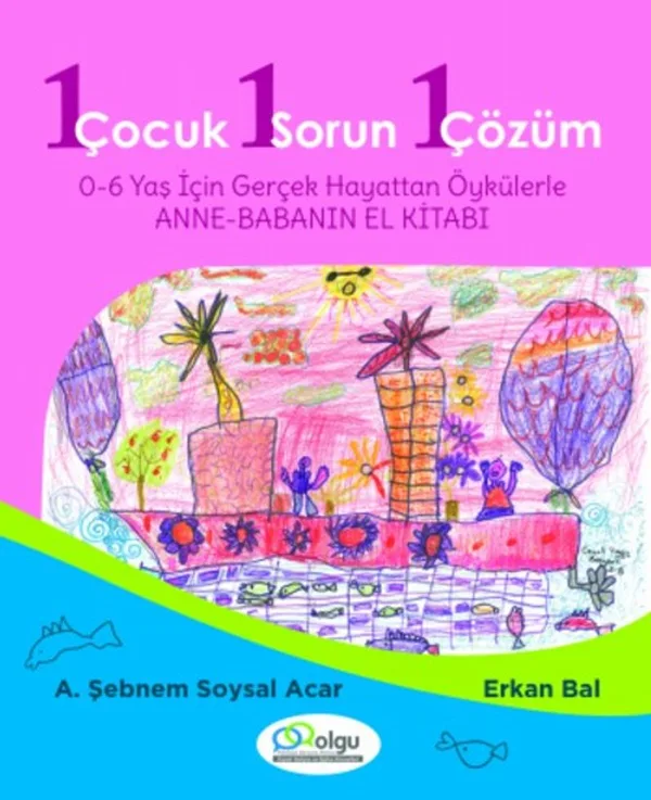 1 Çocuk 1 Sorun 1 Çözüm 0-6 Yaş İçin Gerçek Hayattan Öykülerle Anne- Babanın El Kitabı