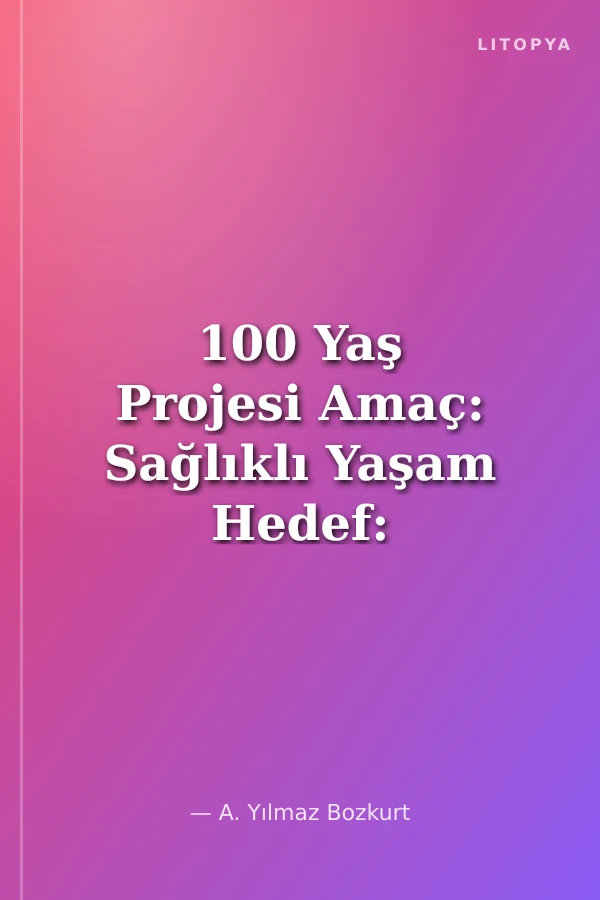 100 Yaş Projesi Amaç: Sağlıklı Yaşam Hedef: 120 Yaş