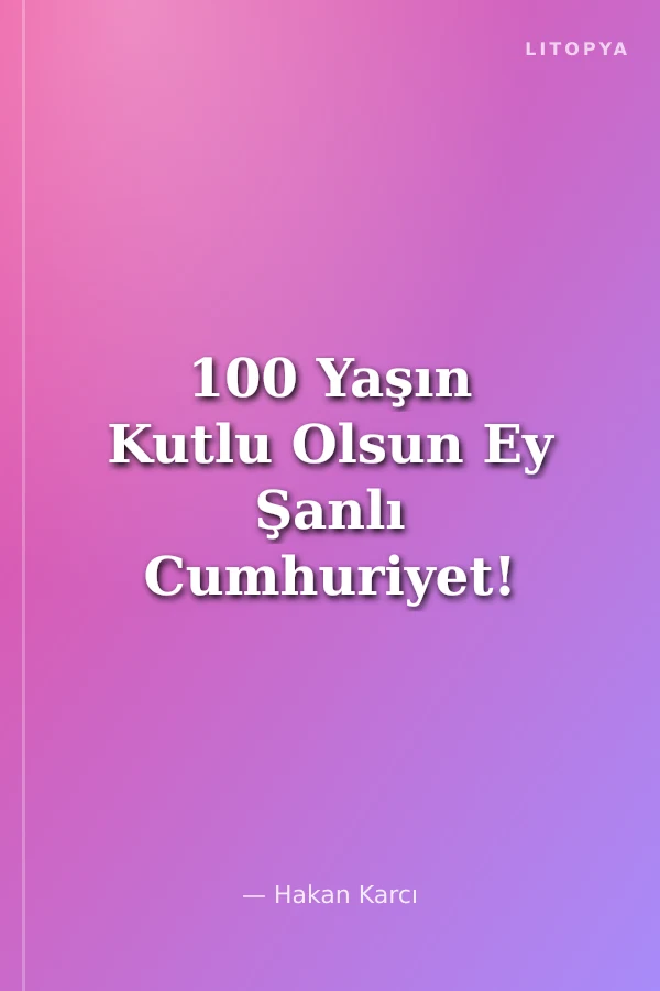 100 Yaşın Kutlu Olsun Ey Şanlı Cumhuriyet!