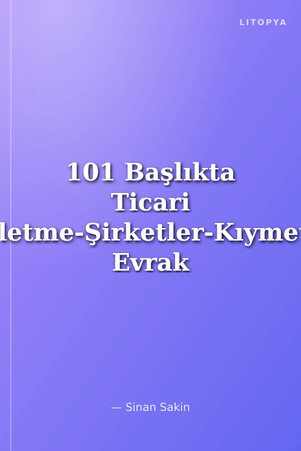101 Başlıkta Ticari İşletme-Şirketler-Kıymetli Evrak Yeni Türk Ticaret Kanunu'nun Ticaret Hukukuna Getirdiği Yenilikler