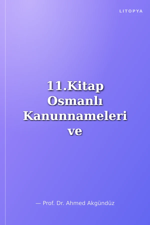 11.Kitap Osmanlı Kanunnameleri ve Hukuki Tahlilleri / III. Ahmed, I. Mahmud ve II. Mahmud Devri Kanunnameleri (1703-1839)