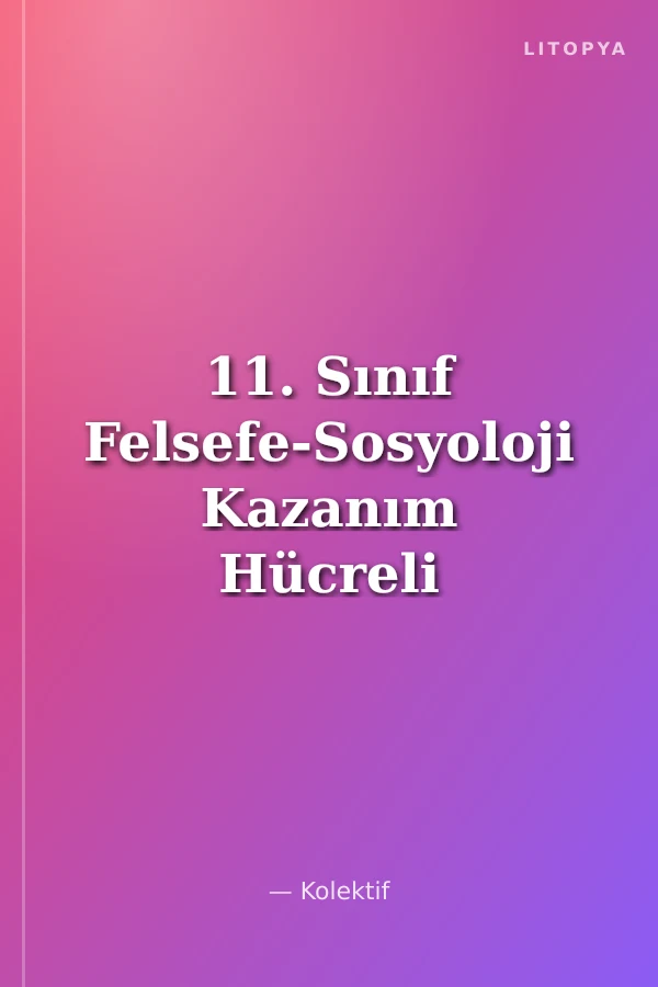 11. Sınıf Felsefe-Sosyoloji Kazanım Hücreli Konu Anlatımlı