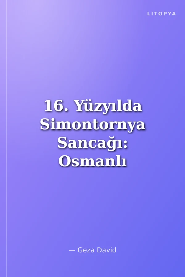 16. Yüzyılda Simontornya Sancağı: Osmanlı Macaristan'ında Toplum, Ekonomi ve Yönetim