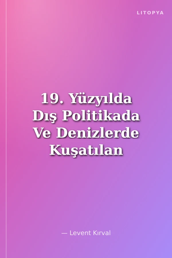 19. Yüzyılda Dış Politikada Ve Denizlerde Kuşatılan Devlet-i Aliyye