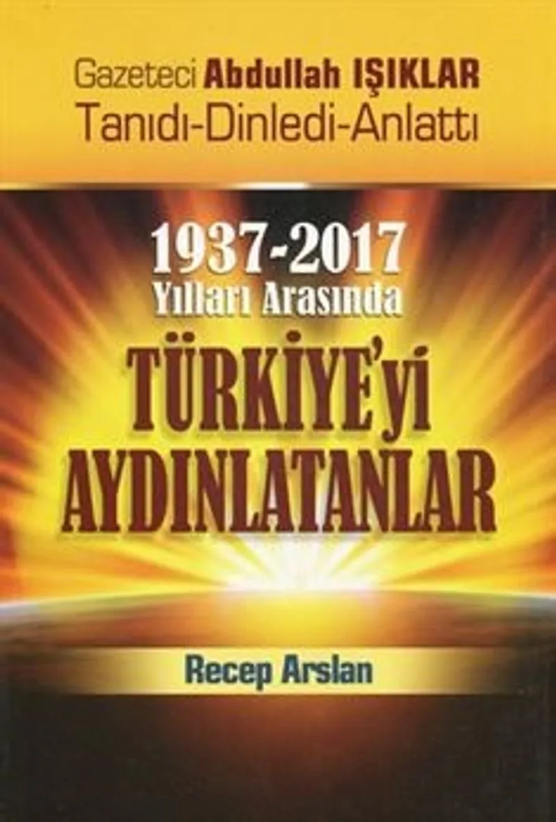 1937 - 2017 Yılları Arasında Türkiye'yi Aydınlatanlar Gazeteci Abdullah Işıklar Tanıdı, Dinledi, Anlattı