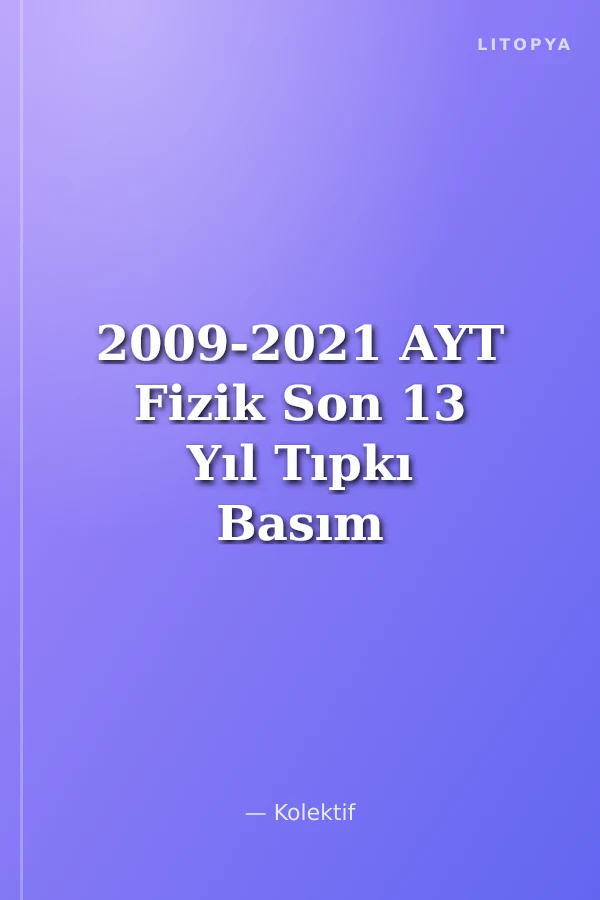 2009-2021 AYT Fizik Son 13 Yıl Tıpkı Basım Konularına Göre Düzenlenmiş Tamamı Çözümlü Çıkmış Sorular