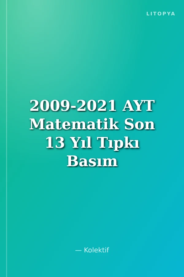 2009-2021 AYT Matematik Son 13 Yıl Tıpkı Basım Konularına Göre Düzenlenmiş Tamamı Çözümlü Çıkmış Sorular