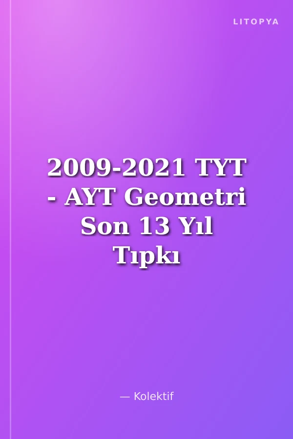 2009-2021 TYT - AYT Geometri Son 13 Yıl Tıpkı Basım Konularına Göre Düzenlenmiş Tamamı Çözümlü Çıkmış Sorular