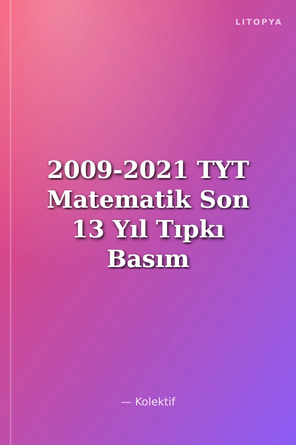 2009-2021 TYT Matematik Son 13 Yıl Tıpkı Basım Konularına Göre Düzenlenmiş Tamamı Çözümlü Çıkmış Sorular