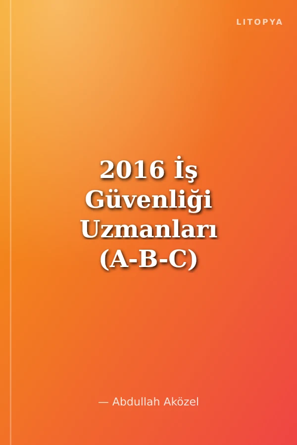 2016 İş Güvenliği Uzmanları (A-B-C) ve İşyeri Hekimlerinin Sınava Hazırlık El Kitabı