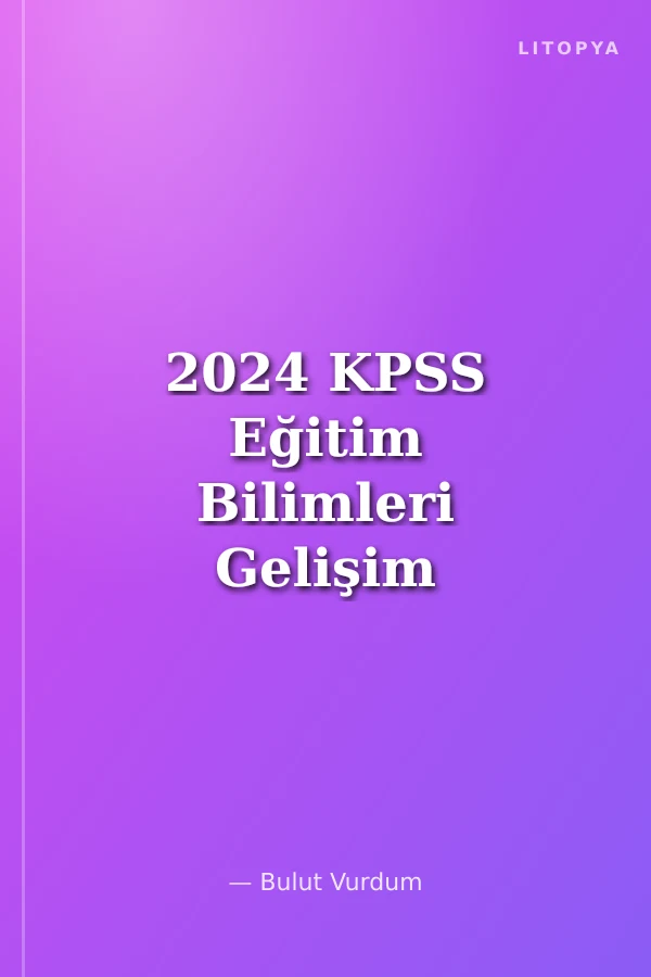 2024 KPSS Eğitim Bilimleri Gelişim Psikolojisi Soru Bankası Çözümlü