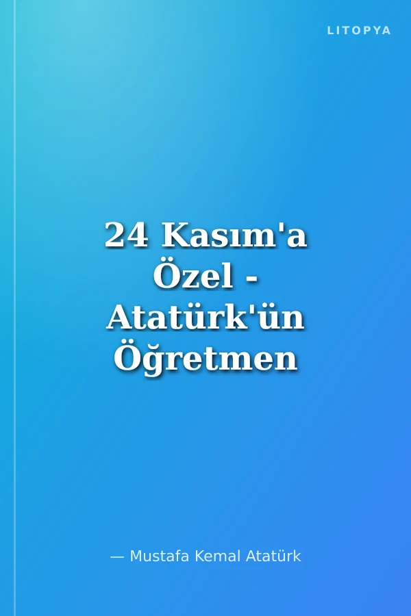 24 Kasım'a Özel - Atatürk'ün Öğretmen Heyetlerine Yönelik Demeçleri