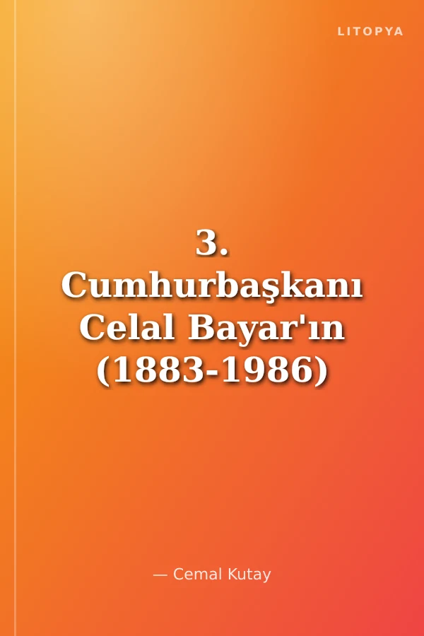 3. Cumhurbaşkanı Celal Bayar'ın (1883-1986) Yazmadığı, Yazamadığı