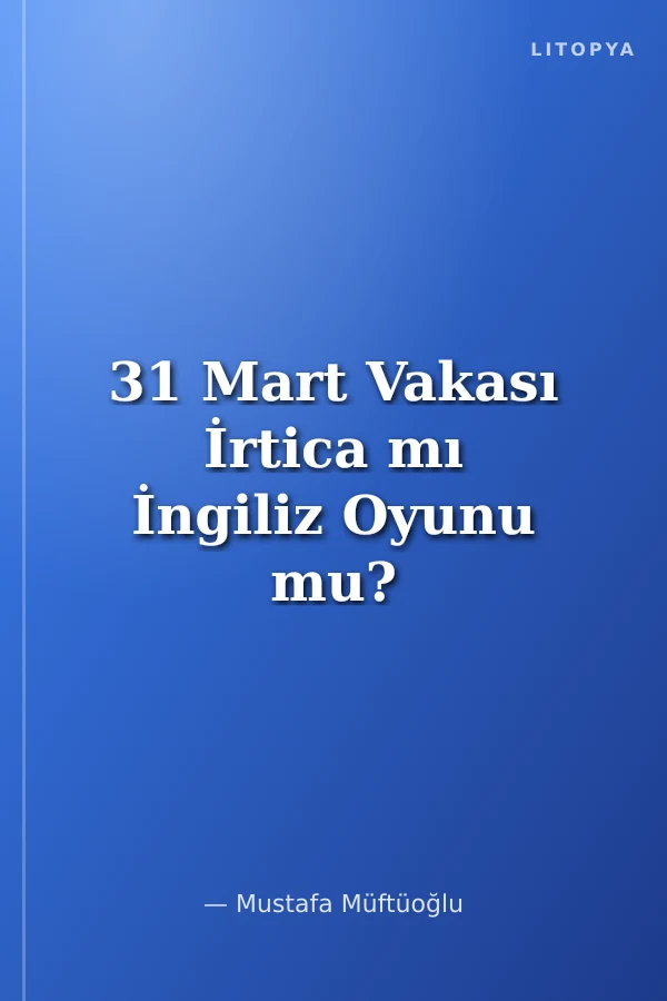 31 Mart Vakası İrtica mı İngiliz Oyunu mu?