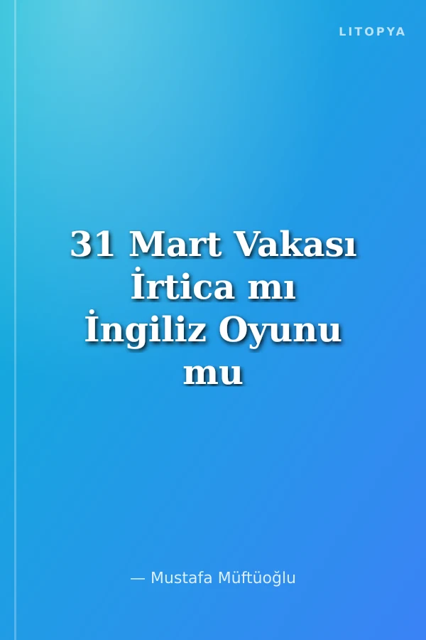 31 Mart Vakası İrtica mı İngiliz Oyunu mu