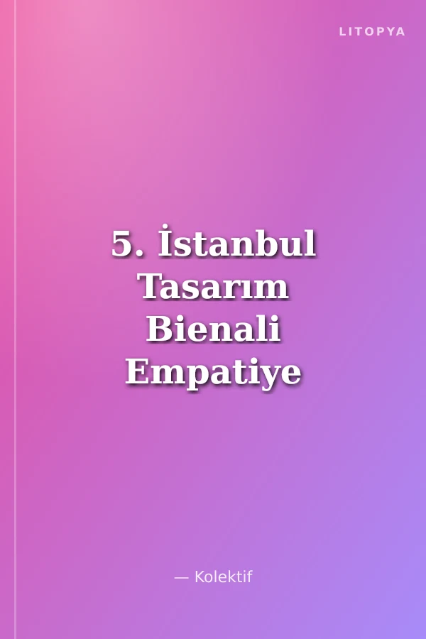5. İstanbul Tasarım Bienali Empatiye Dönüş: Birden Fazlası İçin Tasarım