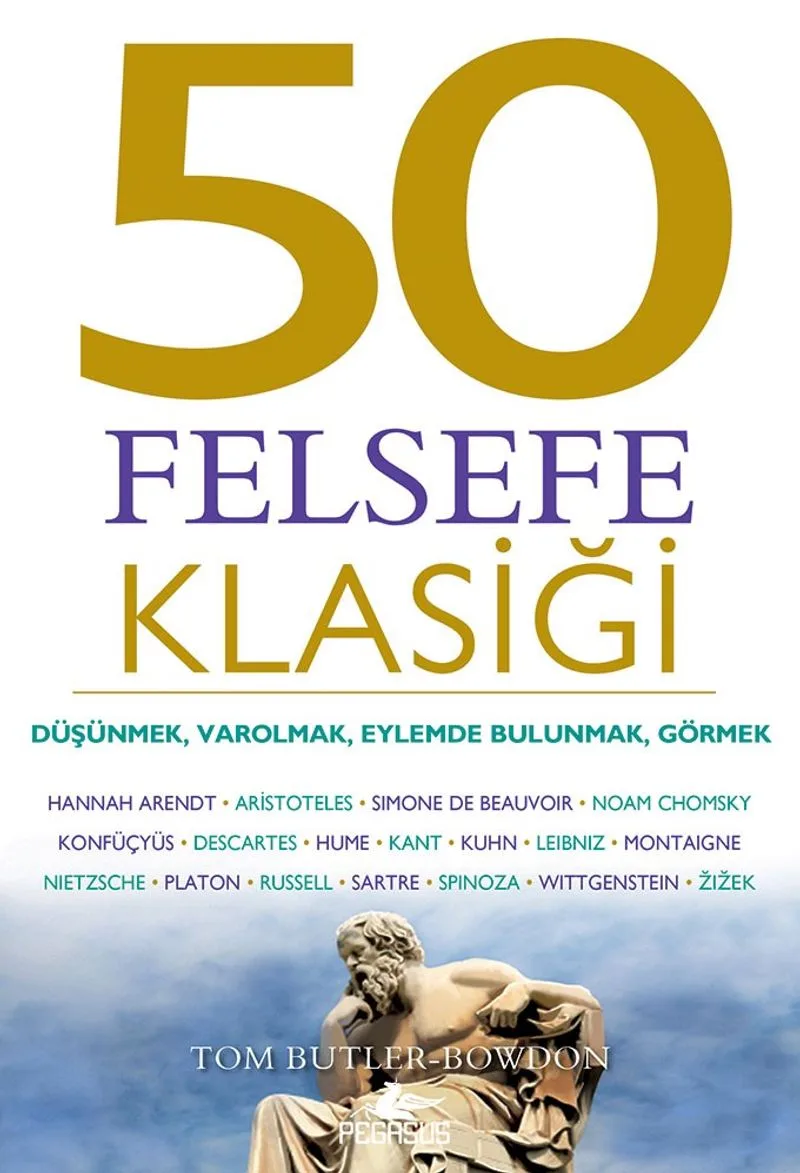 50 Felsefe Klasiği: Düşünmek, Varolmak, Eylemde Bulunmak, Görmek