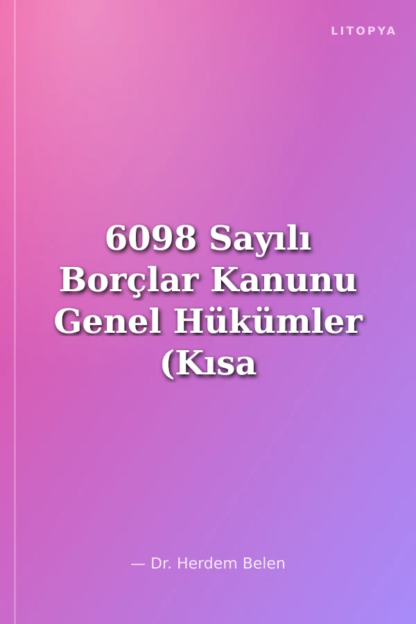 6098 Sayılı Borçlar Kanunu Genel Hükümler (Kısa Şerh)