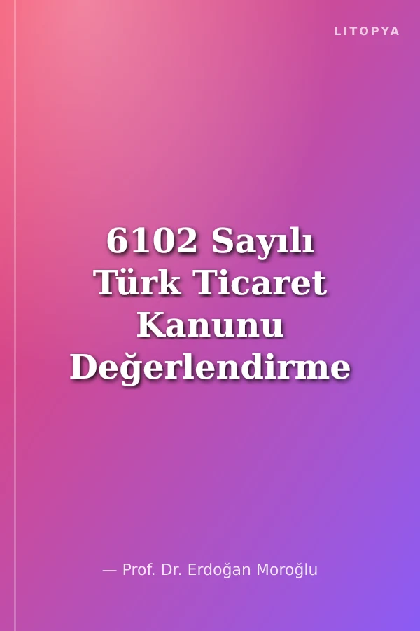 6102 Sayılı Türk Ticaret Kanunu Değerlendirme ve Öneriler