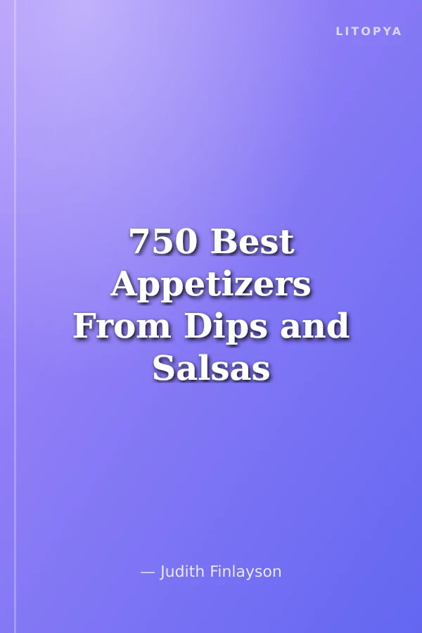 750 Best Appetizers From Dips and Salsas to Spreads and Shooters