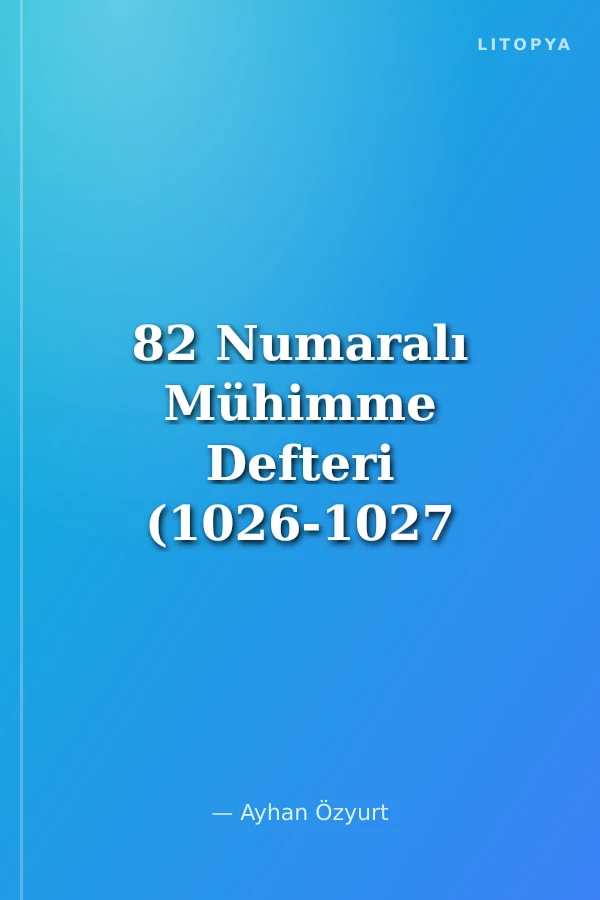 82 Numaralı Mühimme Defteri (1026-1027 / 1617-1618) Özet-Transkripsiyon-İndeks ve Tıpkıbasım