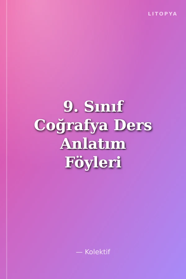 9. Sınıf Coğrafya Ders Anlatım Föyleri Ders:1-36