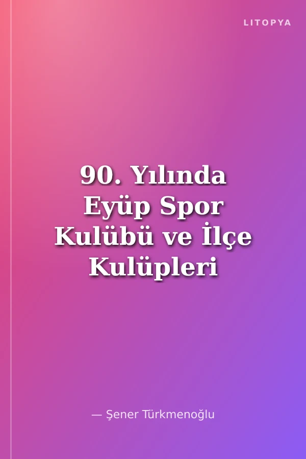 90. Yılında Eyüp Spor Kulübü ve İlçe Kulüpleri Tarihi