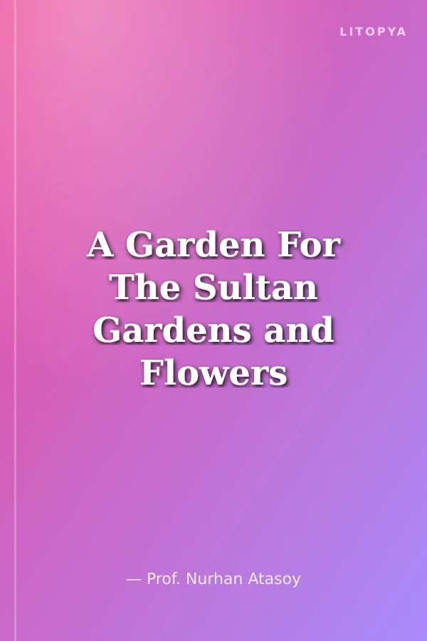 A Garden For The Sultan Gardens and Flowers in the Ottoman Culture