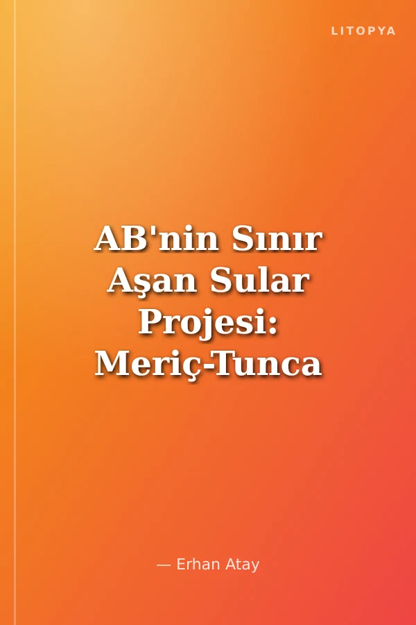AB'nin Sınır Aşan Sular Projesi: Meriç-Tunca Nehirlerindeki Taşkınları Önleme ve Trakya Bölgesinin Çevresel Problemlerine Alternatif Bir Çözüm Önerisi