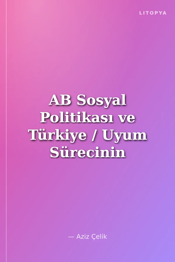 AB Sosyal Politikası ve Türkiye / Uyum Sürecinin Uyumsuz Alanı