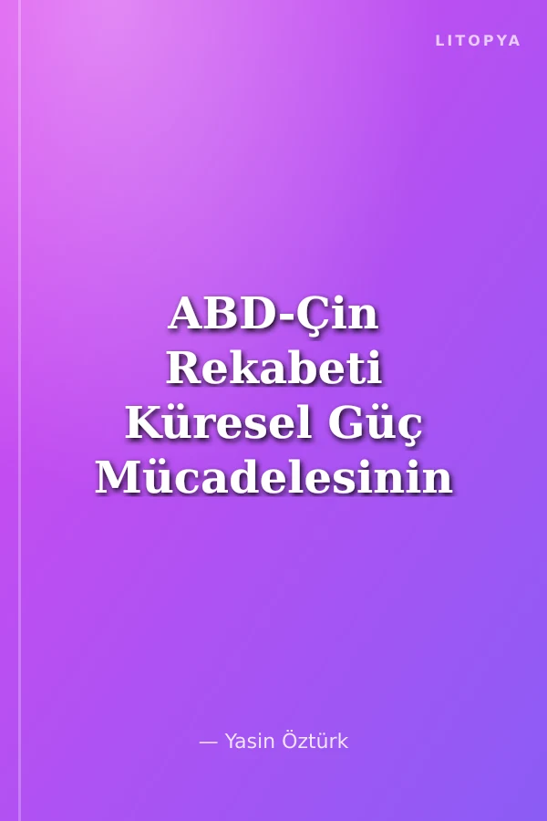 ABD-Çin Rekabeti Küresel Güç Mücadelesinin Dirilişi