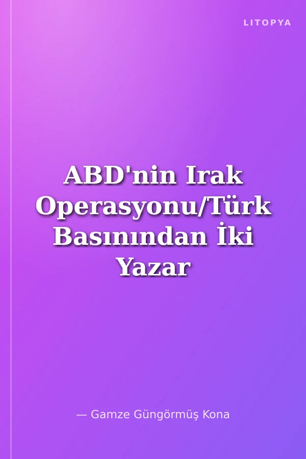 ABD'nin Irak Operasyonu/Türk Basınından İki Yazar Tarafından Algılanış Biçimi