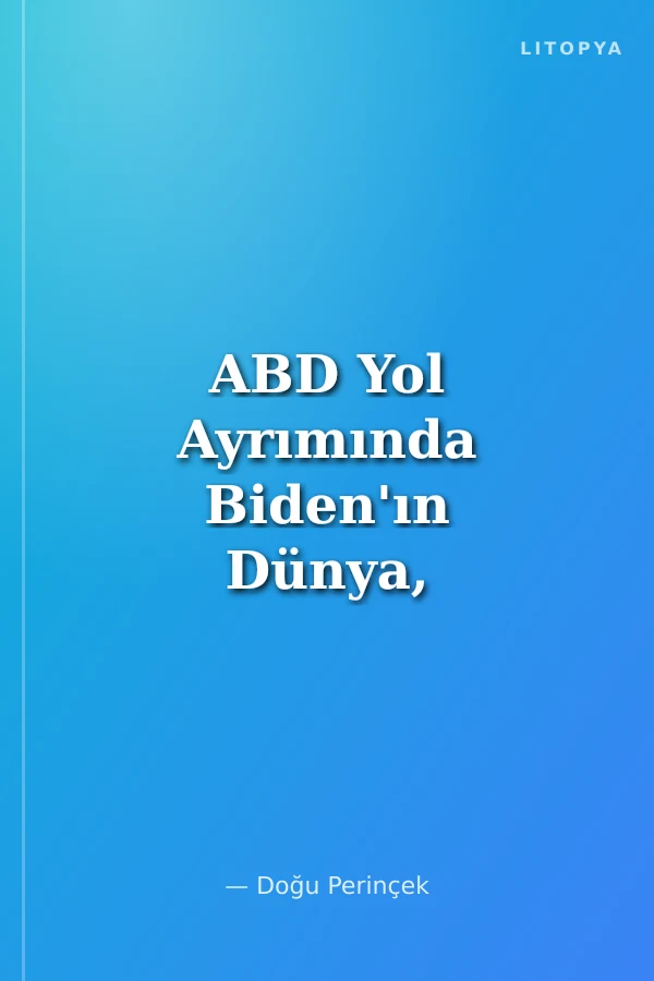 ABD Yol Ayrımında Biden'ın Dünya, Amerika ve Türkiye'deki Çatalçıkmazı