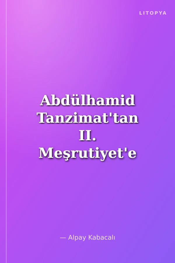 Abdülhamid Tanzimat'tan II. Meşrutiyet'e İmparatorluk ve Nesnel Tarihin Prizmasından