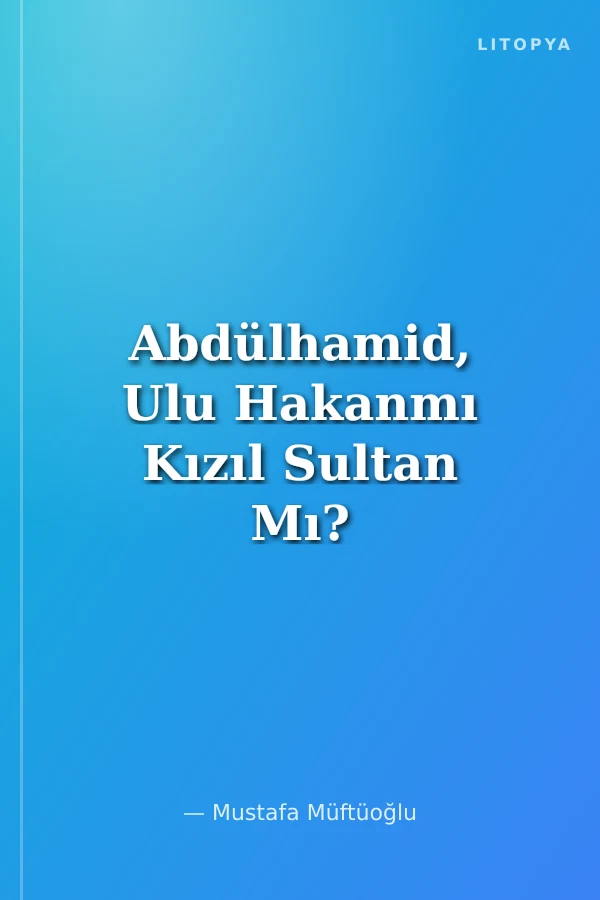 Abdülhamid, Ulu Hakanmı Kızıl Sultan Mı?