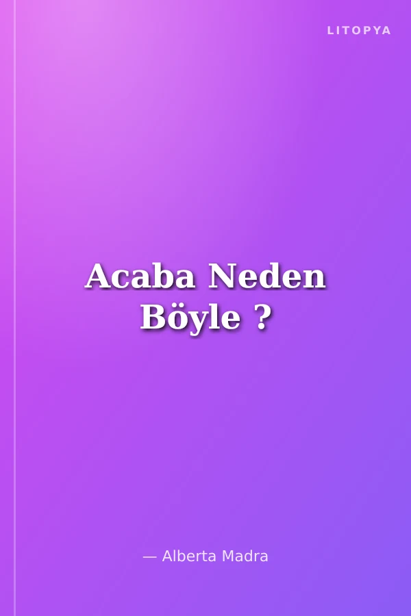 Acaba Neden Böyle ?