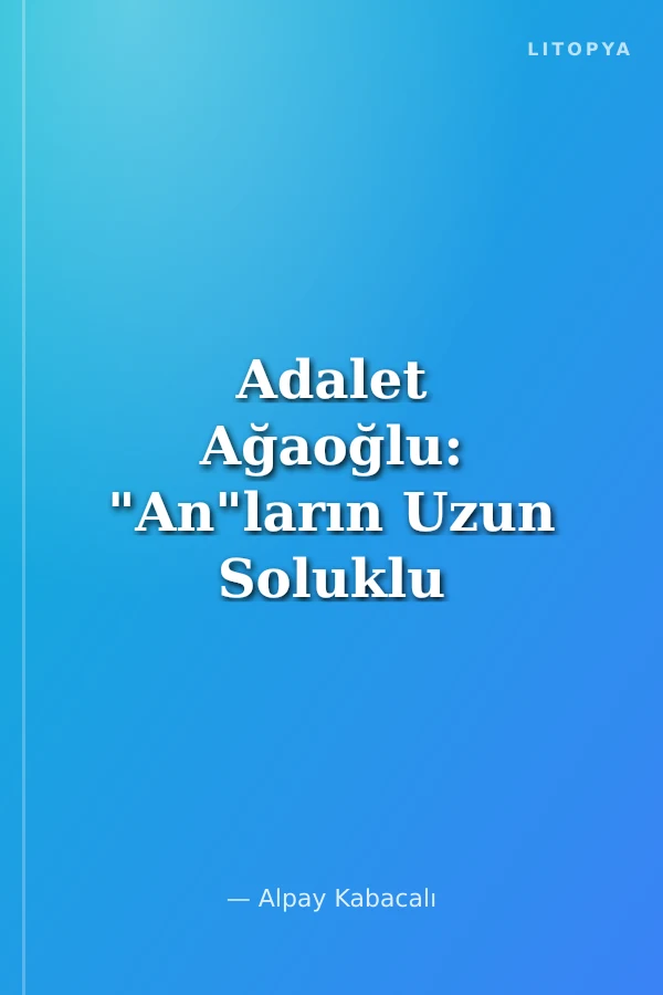 Adalet Ağaoğlu: "An"ların Uzun Soluklu Yazarı