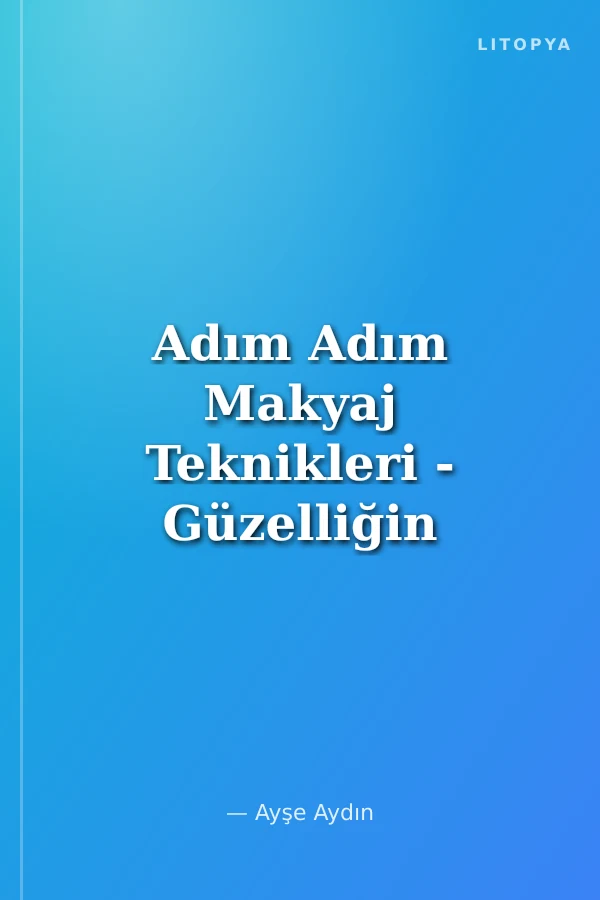 Adım Adım Makyaj Teknikleri - Güzelliğin Sırrı