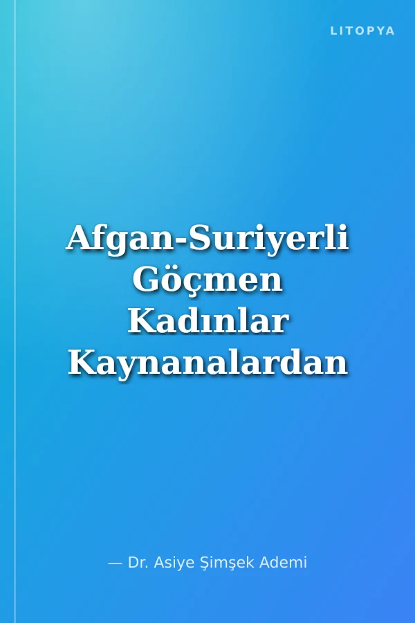 Afgan-Suriyerli Göçmen Kadınlar Kaynanalardan Terör Örgütlerine; Uluslararası Zorunlu Göçün Nedenleri-Sonuçları