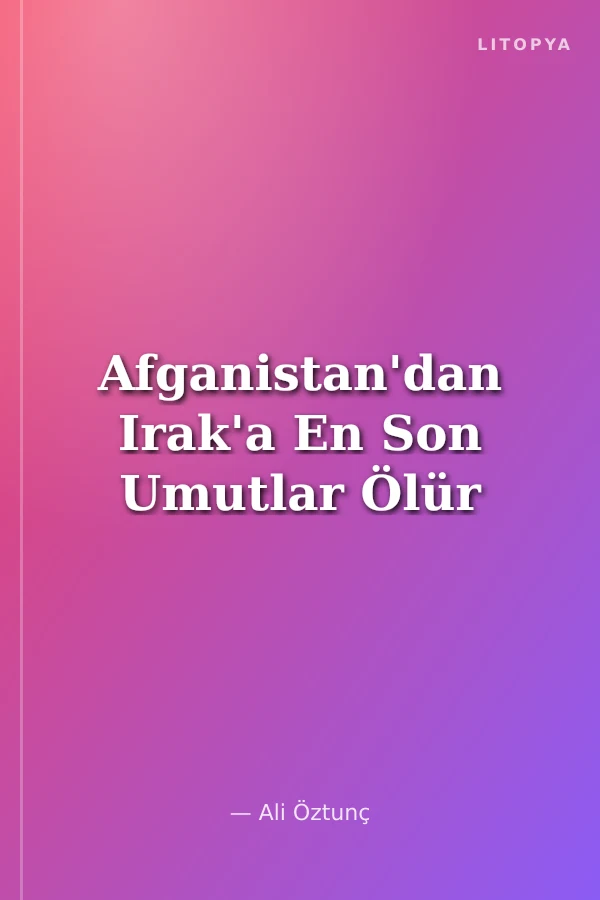 Afganistan'dan Irak'a En Son Umutlar Ölür
