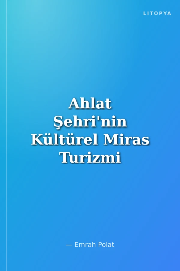 Ahlat Şehri'nin Kültürel Miras Turizmi Potansiyeli