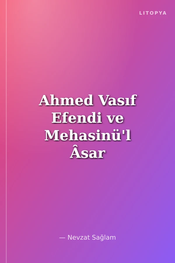 Ahmed Vasıf Efendi ve Mehasinü'l Âsar ve Haka'ikul-Ahbar'ı 1166-1188/1752-1774 (İnceleme ve Metin)