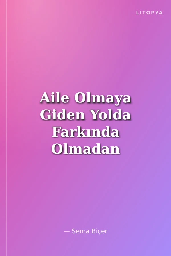 Aile Olmaya Giden Yolda Farkında Olmadan Asla