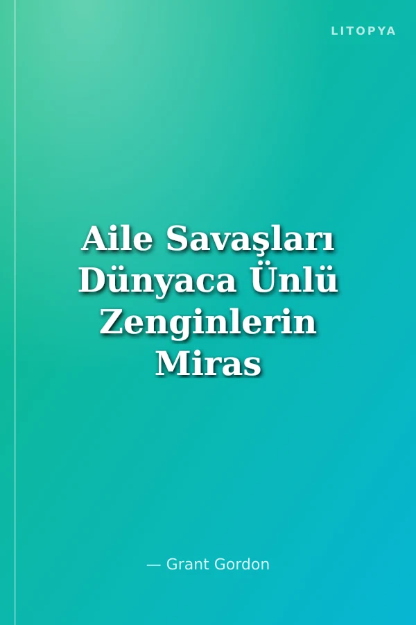 Aile Savaşları Dünyaca Ünlü Zenginlerin Miras ve Şirketiçi Çatışmaları