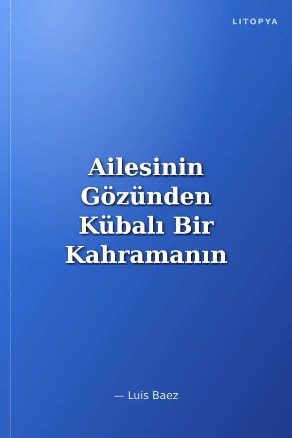 Ailesinin Gözünden Kübalı Bir Kahramanın Öyküsü