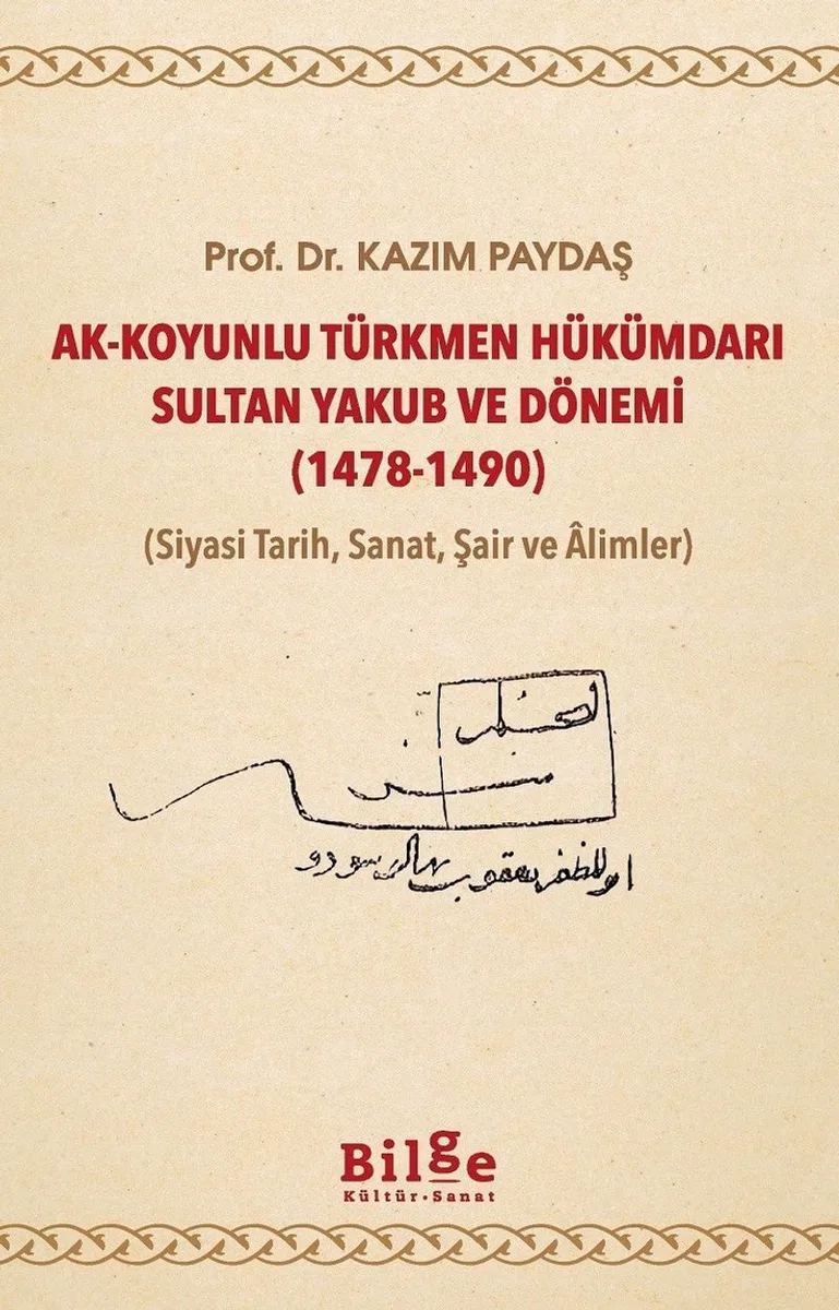 Ak-Koyunlu Türkmen Hükümdarı Sultan Yakub ve Dönemi (1478-1490) (Siyasi Tarih, Sanat, Şair ve &Acirc;limler)