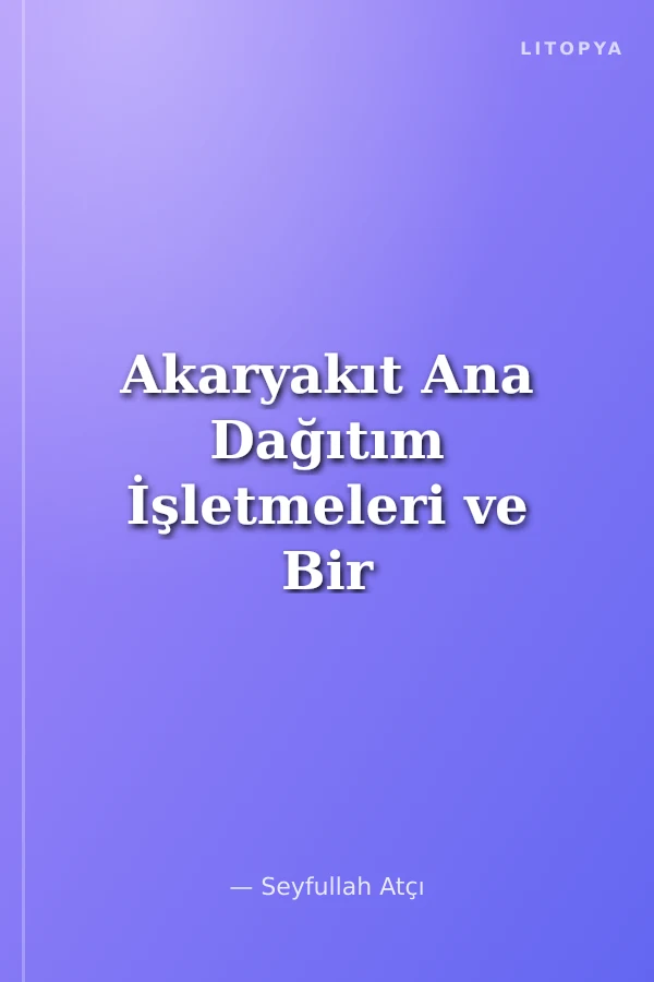 Akaryakıt Ana Dağıtım İşletmeleri ve Bir Örnek Olay İncelemesi