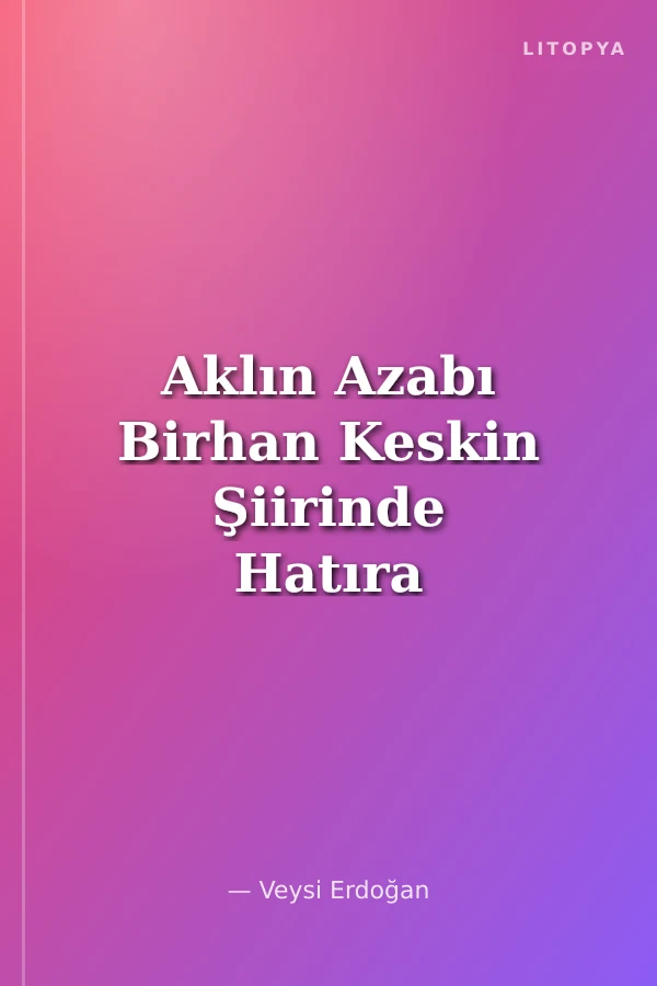 Aklın Azabı Birhan Keskin Şiirinde Hatıra Medeniyeti