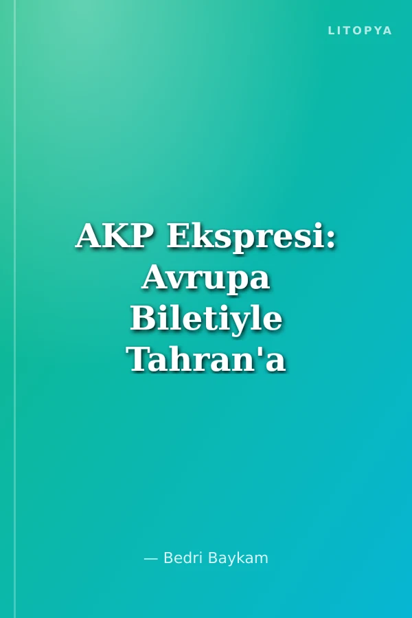 AKP Ekspresi: Avrupa Biletiyle Tahran'a