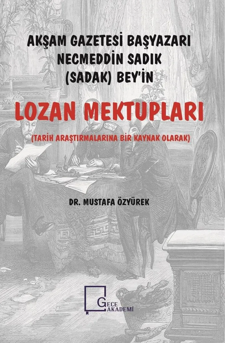 Akşam Gazetesi Başyazarı Necmeddin Sadık (Sadak) Bey'in Lozan Mektupları Tarih Araştırmalarına Bir Kaynak Olarak